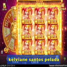 kelviane santos pelada